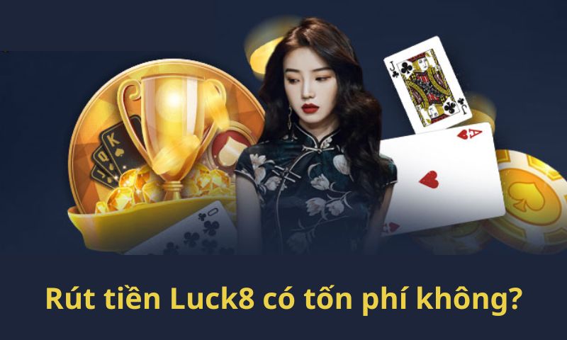 Nhà cái Luck8 không thu phí người dùng khi rút tiền