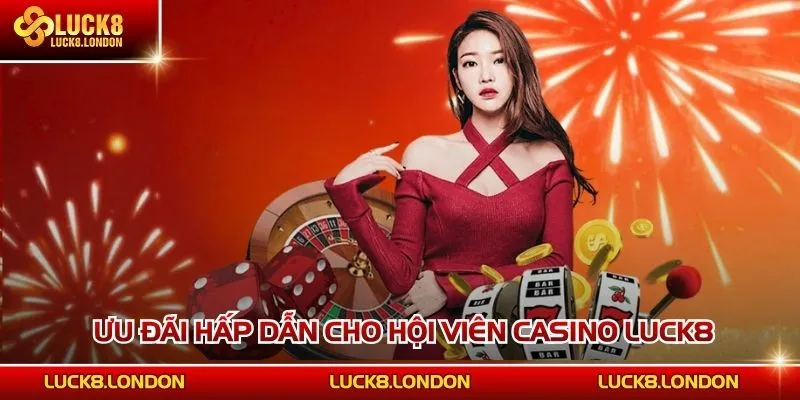Ưu đãi hấp dẫn cho hội viên Casino LUCK8
